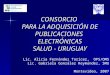 CONSORCIO PARA LA ADQUISICIÓN DE PUBLICACIONES ELECTRÓNICAS SALUD - URUGUAY Lic. Alicia Fernández Toricez, OPS/OMS Lic. Gabriela González Reymúndez, SMU