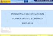 UNIÓN EUROPEA Fondo Social Europeo 07/02/2008 PROGRAMA DE FORMACION FONDO SOCIAL EUROPEO 2007-2013 1