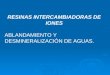 RESINAS INTERCAMBIADORAS DE IONES ABLANDAMIENTO Y DESMINERALIZACIÓN DE AGUAS