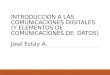 INTRODUCCIÓN A LAS COMUNICACIONES DIGITALES (Y ELEMENTOS DE COMUNICACIONES DE DATOS) José Estay A