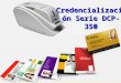 Credencialización Serie DCP-350. 1.Alcances en el Mercado de la Credencialización. 2.Consideraciones para la implementación de Tecnologías de impresión
