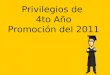 Privilegios de 4to Año Promoción del 2011. ¿ Cuales son los privilegios del doceavo grado? Los privilegios del doceavo grado son eventos adicionales u