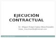 EJECUCIÓN CONTRACTUAL Dr. Miguel Salas Macchiavello Dr. Miguel Ángel Salas Macchiavello Salas_macchiavello@hotmail.com 1