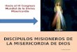 DISCÍPULOS MISIONEROS DE LA MISERICORDIA DE DIOS Hacia el III Congreso Mundial de la Divina Misericordia Leonidas Ortiz Pbro