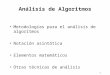 1 Análisis de Algoritmos Metodologías para el análisis de algoritmos Notación asintótica Elementos matemáticos Otras técnicas de análisis