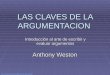 Http://mx.geocities.com/seguimientoycapacitacion/ LAS CLAVES DE LA ARGUMENTACION Introducción al arte de escribir y evaluar argumentos Anthony Weston
