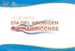 19 DE ABRIL día del aborigen costarricense Como habitante de este territorio, usted debe ubicarse en los antecedentes originales de la población costarricense