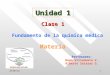 18/04/20151 Unidad 1 Clase 1 Fundamento de la química médica Materia Profesores: Hugo Villanueva V. Alberto Salazar G