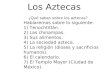 Los Aztecas ¿Qué sabes sobre los aztecas? Hablaremos sobre lo siguiente: 1) Tenochtitlán. 2) Las chinampas. 3) Sus alimentos. 4) La sociedad azteca. 5)