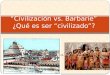 “Civilización vs. Barbarie” ¿Qué es ser “civilizado”? VS