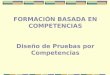 FORMACIÓN BASADA EN COMPETENCIAS Diseño de Pruebas por Competencias