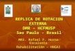 REPLICA DE ROTACION EXTERNA DMR – HCFMUSP Sao Paulo - Brasil MR3. Rafael F. Horna Escalante Rehabilitación - HNGAI