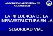 ASOCIACION ARGENTINA DE CARRETERAS LA INFLUENCIA DE LA INFRAESTRUCTURA EN LA SEGURIDAD VIAL