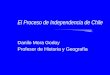 El Proceso de Independencia de Chile Danilo Mora Godoy Profesor de Historia y Geografía