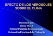 EFECTO DE LOS AEROSOLES SOBRE EL CLIMA Presentado por: EMEL VEGA Profesor Posgrado de Meteorología Universidad Nacional de Colombia