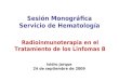Sesión Monográfica Servicio de Hematología Isidro Jarque 24 de septiembre de 2009 Radioinmunoterapia en el Tratamiento de los Linfomas B