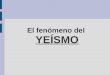 El fenómeno del YEÍSMO ¿Qué es el yeísmo? El yeísmo consiste en la fusión de los dos fonemas aproximantes palatales: / ʝ̞ /, representada por el dígrafo