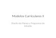 Modelos Curriculares II Diseño de Planes y Programas de Estudio