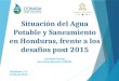 Honduras, C.A. 26 Marzo 2015 Situación del Agua Potable y Saneamiento en Honduras, frente a los desafíos post 2015 Luis René Eveline Secretario Ejecutivo