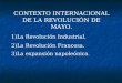 CONTEXTO INTERNACIONAL DE LA REVOLUCIÓN DE MAYO. 1)La Revolución Industrial. 2)La Revolución Francesa. 3)La expansión napoleónica