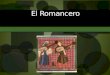 El Romancero Definición…  El romancero es una agrupación de todos los romances que se han escrito desde el siglo XIV.  Un romance es una serie indefinida