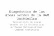 Diagnóstico de las áreas verdes de la UAM Xochimilco Subcomisión de Áreas Verdes de la Universidad Autónoma Metropolitana, Unidad Xochimilco