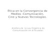 Ética en la Convergencia de Medios -Comunicación, Cine y Nuevas Tecnologías. Análisis de la Ley Orgánica de Comunicación en el Ecuador