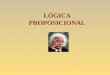 LÓGICA PROPOSICIONAL La lógica proposicional o también llamada lógica matemática estudia las proposiciones, entendiendo como tales a los enunciados declarativos
