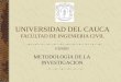 UNIVERSIDAD DEL CAUCA FACULTAD DE INGENIERIA CIVIL CURSO METODOLOGIA DE LA INVESTIGACION
