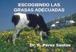1 ESCOGIENDO LAS GRASAS ADECUADAS Dr. R. Pérez Santos Dr. R. Pérez Santos