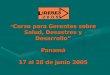 “ Curso para Gerentes sobre Salud, Desastres y Desarrollo” Panamá 17 al 28 de junio 2005