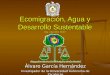 Ecomigración, Agua y Desarrollo Sustentable Reg. UAZ-2006-35397 Álvaro García Hernández Investigador de la Universidad Autónoma de Zacatecas