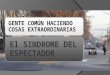 El SINDROME DEL ESPECTADOR GENTE COMÚN HACIENDO COSAS EXTRAORDINARIAS