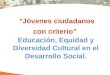 “Jóvenes ciudadanos con criterio” Educación, Equidad y Diversidad Cultural en el Desarrollo Social