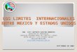 LOS LIMITES INTERNACIONALES ENTRE MEXICO Y ESTADOS UNIDOS ING. LUIS ANTONIO RASCON MENDOZA DIRECTOR DE INGENIERIA COMISION INTERNACIONAL DE LIMITES Y AGUAS