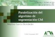 1 Paralelización del algoritmo de segmentación CM Martíno García Hernández UAM-I Noviembre 2007