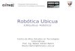 Robótica Ubicua (Ubiquitous Robotics) Centro de Altos Estudios en Tecnologías Informáticas Prof. Ing. Néstor Adrián Balich Nestor.Balich@Vaneduc.edu.ar