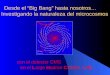 Desde el “Big Bang” hasta nosotros… Investigando la naturaleza del microcosmos con el detector CMS en el Large Hadron Collider, LHC Desde el “Big Bang”