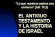 “Lo que nuestros padres nos contaron” (Sal. 78,3) EL ANTIGUO TESTAMENTOY LA HISTORIA DE ISRAEL
