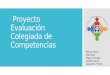 Proyecto Evaluación Colegiada de Competencias Maria Elena Martínez Mayte Ortega Judith Garza Jaqueline Prieto