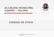 "SEGUIMOS MERECIENDO UN GUAMO MEJOR" ALCALDIA MUNICIPAL GUAMO - TOLIMA CODIGO DE ETICA