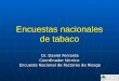 Encuestas nacionales de tabaco Dr. Daniel Ferrante Coordinador técnico Encuesta Nacional de Factores de Riesgo