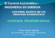 El Control Automático : INGENIERIA EN ENERGIA CONTROL BASICO DE UN PROCESO ENERGETICO CONTROL PROPORCIONAL César López Aguilar Ing. En Energía – Ing. Mecánico