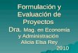 Formulación y Evaluación de Proyectos Dra. Mag. en Economía y Administración Alicia Elsa Rey 2010