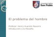El problema del hombre Profesor: Henry Huamán Navarro Introducción a la Filosofía