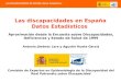 LAS DISCAPACIDADES EN ESPAÑA: Datos Estadisticos Las discapacidades en España Datos Estadísticos Aproximación desde la Encuesta sobre Discapacidades, Deficiencias