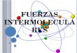 F UERZAS INTERMOLECULARES. Las fuerzas intermoleculares son fuerzas de atracción entre las moléculas. Ejercen influencia en las fases condesadas de la