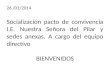 26 /01/2014 Socialización pacto de convivencia I.E. Nuestra Señora del Pilar y sedes anexas. A cargo del equipo directivo BIENVENIDOS