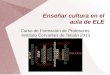 Enseñar cultura en el aula de ELE Curso de Formación de Profesores Instituto Cervantes de Tetuán 2013