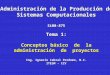 Administración de la Producción de Sistemas Computacionales Si00-875 Tema 1: Conceptos básico de la administración de proyectos Ing. Ignacio Cabral Perdomo,